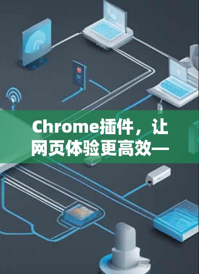 Chrome插件，让网页体验更高效—223 Chrome插件推荐