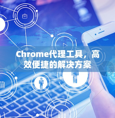 Chrome代理工具，高效便捷的解决方案