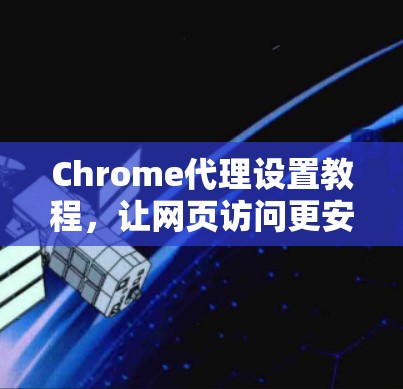 Chrome代理设置教程，让网页访问更安全可靠