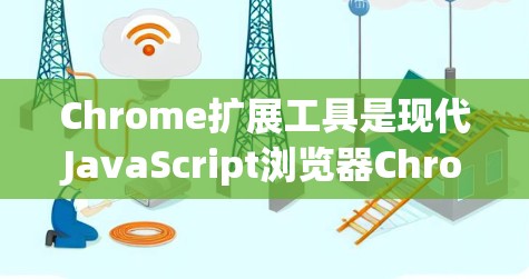 Chrome扩展工具是现代JavaScript浏览器Chrome的高级功能，提供了多种工具用于提升工作效率、隐私保护和自动化操作。以下是关于Chrome扩展工具的详细介绍