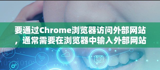 要通过Chrome浏览器访问外部网站，通常需要在浏览器中输入外部网站的URL。具体步骤如下