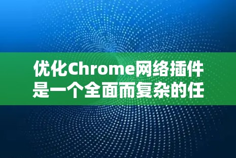 优化Chrome网络插件是一个全面而复杂的任务，需要从多个方面入手。以下是一些具体的步骤和建议，帮助您优化您的网络插件