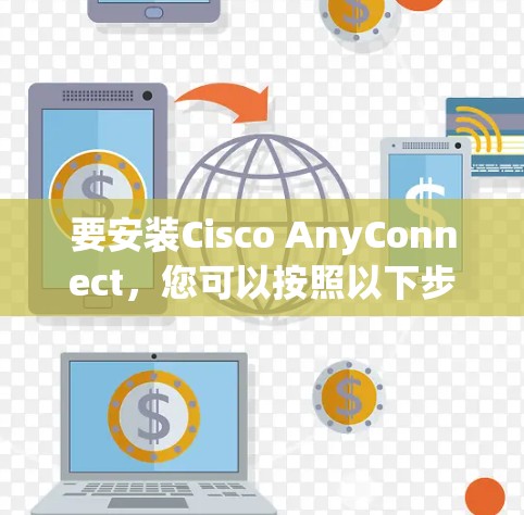 要安装Cisco AnyConnect，您可以按照以下步骤操作