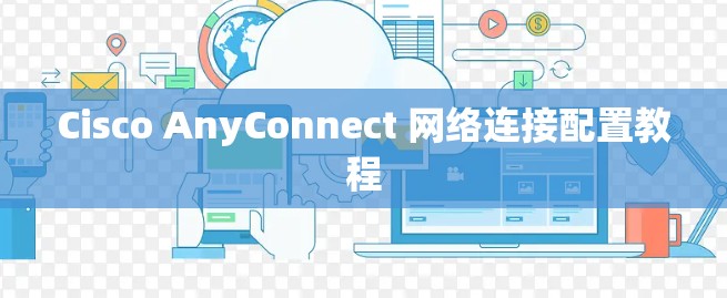 Cisco AnyConnect 网络连接配置教程