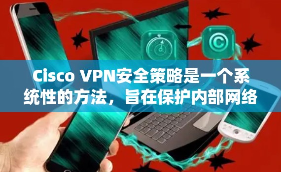 Cisco VPN安全策略是一个系统性的方法,旨在保护内部网络的安全,防止未经授权的访问。以下是安全策略的主要功能分析 Cisco VPN安全策略是一个系统性的方法,旨在保护内部网络的安全,防止未经授权的访问。以下是安全策略的主要功能分析