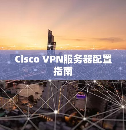 Cisco VPN服务器配置指南 Cisco VPN服务器配置指南