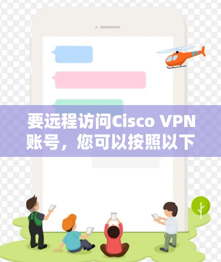 要远程访问Cisco VPN账号，您可以按照以下步骤进行操作