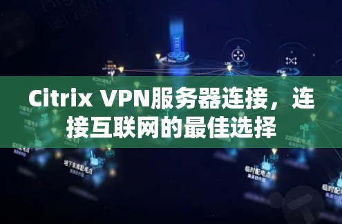Citrix VPN服务器连接，连接互联网的最佳选择