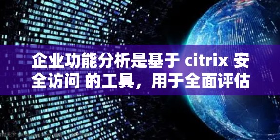 企业功能分析是基于 citrix 安全访问 的工具,用于全面评估企业的安全状况,制定相应的安全措施,确保数据和用户的安全。以下是详细的步骤 企业功能分析是基于 citrix 安全访问 的工具,用于全面评估企业的安全状况,制定相应的安全措施,确保数据和用户的安全。以下是详细的步骤