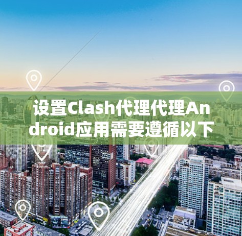设置Clash代理代理Android应用需要遵循以下步骤