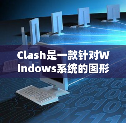Clash是一款针对Windows系统的图形设计和文字处理软件,旨在提供高效、直观的办公工具。以下是对Clash的详细介绍 Clash是一款针对Windows系统的图形设计和文字处理软件,旨在提供高效、直观的办公工具。以下是对Clash的详细介绍