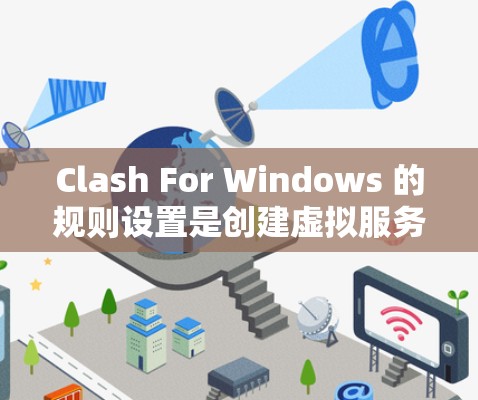 Clash For Windows 的规则设置是创建虚拟服务器的基石，涉及多个关键方面，以下是对规则设置的详细指南