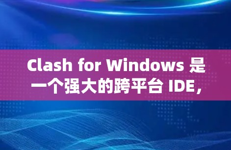 Clash for Windows 是一个强大的跨平台 IDE，适合 Windows、Mac 和 Linux。以下是对 Clash 的详细指南