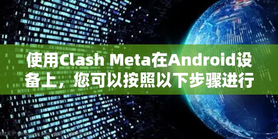 使用Clash Meta在Android设备上，您可以按照以下步骤进行