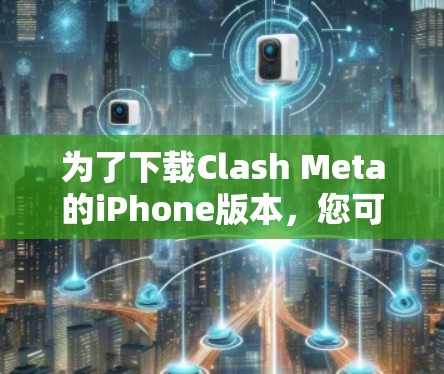 为了下载Clash Meta的iPhone版本，您可以按照以下步骤操作