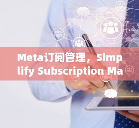 Meta订阅管理,Simplify Subscription Management with Comprehensive Features Meta订阅管理,Simplify Subscription Management with Comprehensive Features