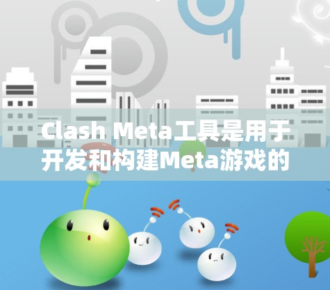 Clash Meta工具是用于开发和构建Meta游戏的工具,支持Frame2、Minecraft等游戏引擎的集成。以下是详细的步骤指南 Clash Meta工具是用于开发和构建Meta游戏的工具,支持Frame2、Minecraft等游戏引擎的集成。以下是详细的步骤指南