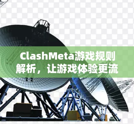 ClashMeta游戏规则解析，让游戏体验更流畅