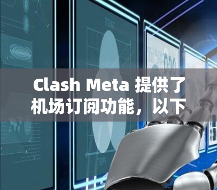 Clash Meta 提供了机场订阅功能,以下是详细的步骤指南 Clash Meta 提供了机场订阅功能,以下是详细的步骤指南