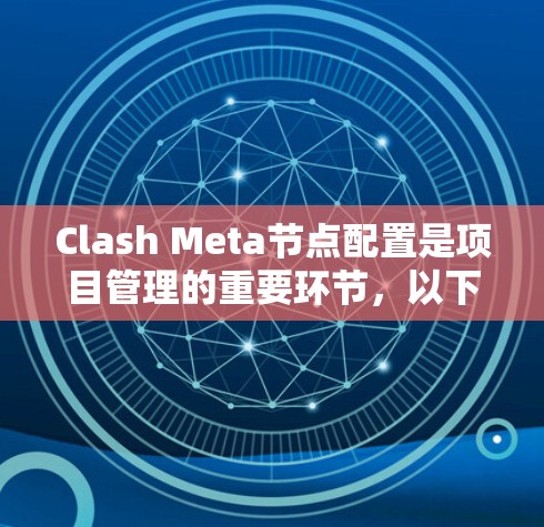 Clash Meta节点配置是项目管理的重要环节，以下是详细的步骤指南