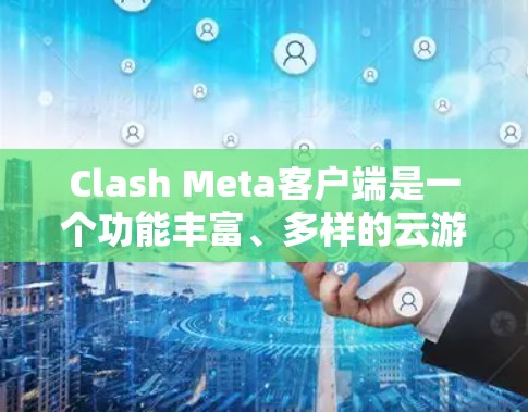Clash Meta客户端是一个功能丰富、多样的云游戏平台，适合多种游戏类型。以下是基于不同游戏类型和需求的推荐，供您参考