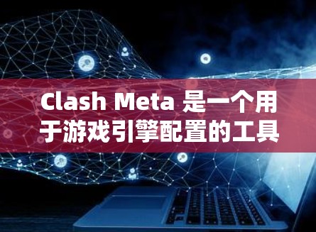 Clash Meta 是一个用于游戏引擎配置的工具，主要用于优化游戏性能和运行效率。以下是一步步的学习教程，帮助你熟悉Clash Meta的使用方法