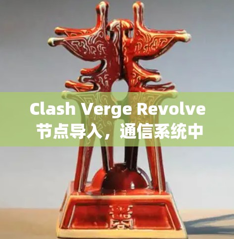 Clash Verge Revolve 节点导入,通信系统中的关键突破 Clash Verge Revolve 节点导入,通信系统中的关键突破