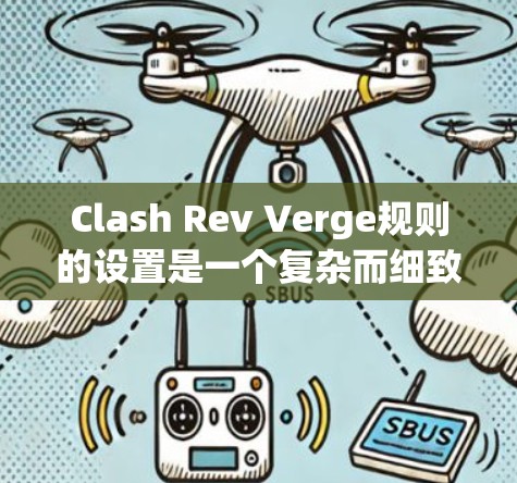 Clash Rev Verge规则的设置是一个复杂而细致的过程,旨在平衡资源的争夺与管理,同时控制玩家的行为,以创造一个高效的游戏环境。以下是对Clash Rev Verge规则的详细设置指南 Clash Rev Verge规则的设置是一个复杂而细致的过程,旨在平衡资源的争夺与管理,同时控制玩家的行为,以创造一个高效的游戏环境。以下是对Clash Rev Verge规则的详细设置指南