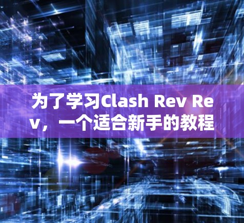 为了学习Clash Rev Rev,一个适合新手的教程计划如下 为了学习Clash Rev Rev,一个适合新手的教程计划如下