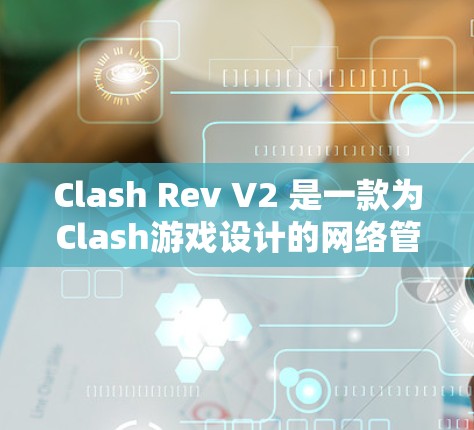 Clash Rev V2 是一款为Clash游戏设计的网络管理工具,旨在帮助玩家高效管理多个网络资源分配和连接策略。以下是其主要功能和特点 Clash Rev V2 是一款为Clash游戏设计的网络管理工具,旨在帮助玩家高效管理多个网络资源分配和连接策略。以下是其主要功能和特点