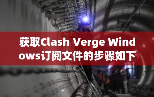 获取Clash Verge Windows订阅文件的步骤如下 获取Clash Verge Windows订阅文件的步骤如下