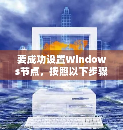 要成功设置Windows节点,按照以下步骤进行 要成功设置Windows节点,按照以下步骤进行