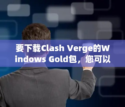 要下载Clash Verge的Windows Gold包,您可以按照以下步骤操作 要下载Clash Verge的Windows Gold包,您可以按照以下步骤操作