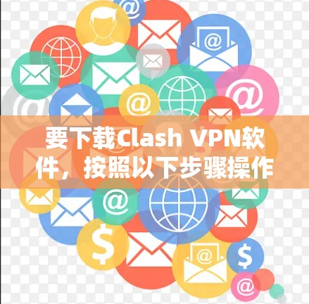 要下载Clash VPN软件,按照以下步骤操作 要下载Clash VPN软件,按照以下步骤操作