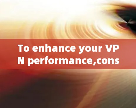 To enhance your VPN performance,consider the following strategies: