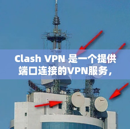Clash VPN 是一个提供端口连接的VPN服务,用户可以通过不同的端口访问目标服务器。以下是对 Clash VPN 网络连接的分析 Clash VPN 是一个提供端口连接的VPN服务,用户可以通过不同的端口访问目标服务器。以下是对 Clash VPN 网络连接的分析