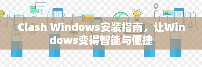 Clash Windows安装指南，让Windows变得智能与便捷
