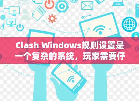 Clash Windows规则设置是一个复杂的系统，玩家需要仔细配置才能获得最佳的游戏体验。以下是一些关键步骤和功能说明