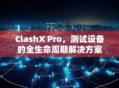 ClashX Pro,测试设备的全生命周期解决方案 ClashX Pro,测试设备的全生命周期解决方案