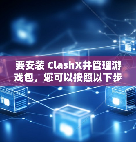 要安装 ClashX并管理游戏包,您可以按照以下步骤操作 要安装 ClashX并管理游戏包,您可以按照以下步骤操作