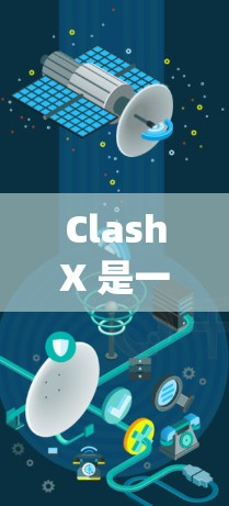 ClashX 是一款用于管理多玩家游戏的工具,广泛应用于英雄联盟(League of Legends)CS,GO、DOTA 2等游戏。以下是ClashX的使用方法简要说明 ClashX 是一款用于管理多玩家游戏的工具,广泛应用于英雄联盟(League of Legends)CS,GO、DOTA 2等游戏。以下是ClashX的使用方法简要说明