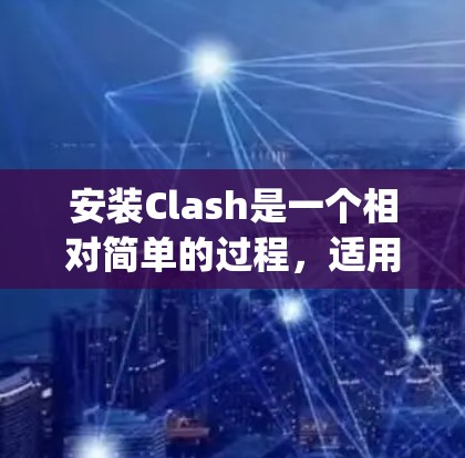 安装Clash是一个相对简单的过程，适用于需要自动生成Clash程序的Python脚本。以下是一个详细步骤指南