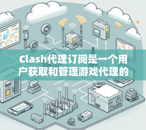 Clash代理订阅是一个用户获取和管理游戏代理的重要步骤。以下是关于Clash代理订阅的详细信息,供您参考 Clash代理订阅是一个用户获取和管理游戏代理的重要步骤。以下是关于Clash代理订阅的详细信息,供您参考