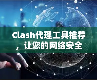 Clash代理工具推荐，让您的网络安全更有效！