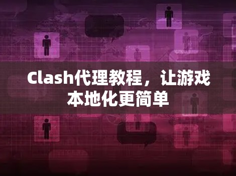 Clash代理教程,让游戏本地化更简单 Clash代理教程,让游戏本地化更简单