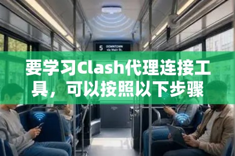 要学习Clash代理连接工具,可以按照以下步骤进行 要学习Clash代理连接工具,可以按照以下步骤进行