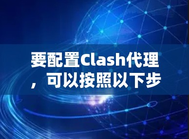 要配置Clash代理,可以按照以下步骤进行 要配置Clash代理,可以按照以下步骤进行