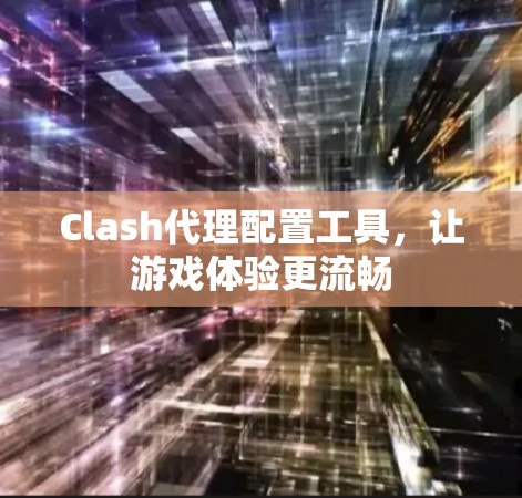 Clash代理配置工具，让游戏体验更流畅