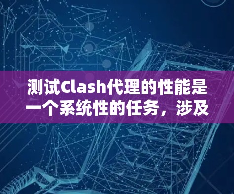 测试Clash代理的性能是一个系统性的任务,涉及多个步骤和考虑因素。以下是详细的步骤指南 测试Clash代理的性能是一个系统性的任务,涉及多个步骤和考虑因素。以下是详细的步骤指南