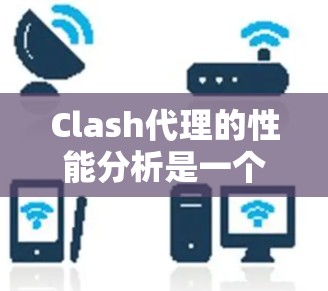 Clash代理的性能分析是一个复杂但重要的过程，它影响了游戏体验的稳定性和流畅度。以下是对Clash代理性能的详细分析